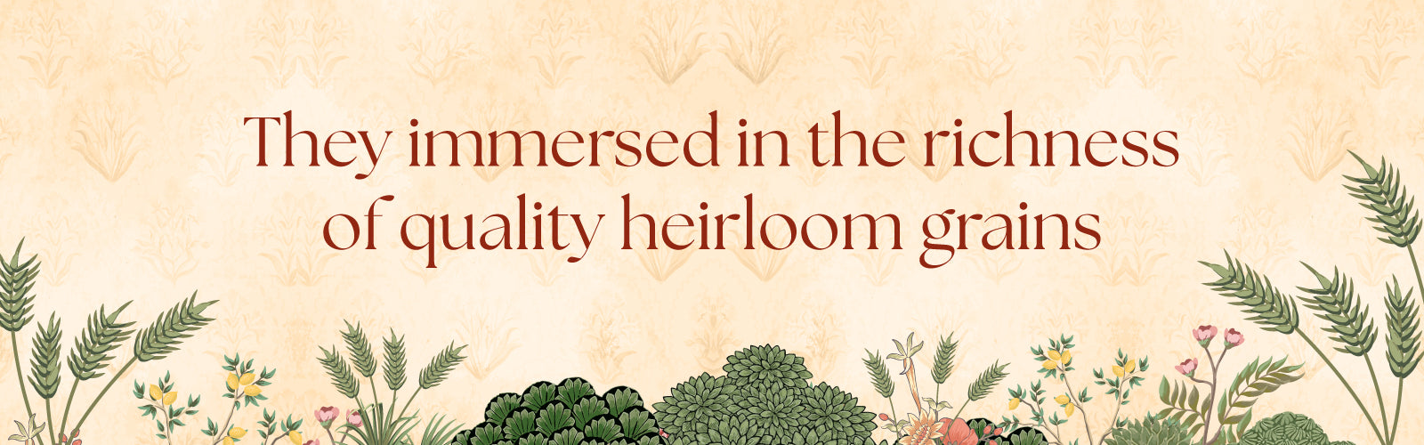 They immersed in the richness of quality heirloom grains